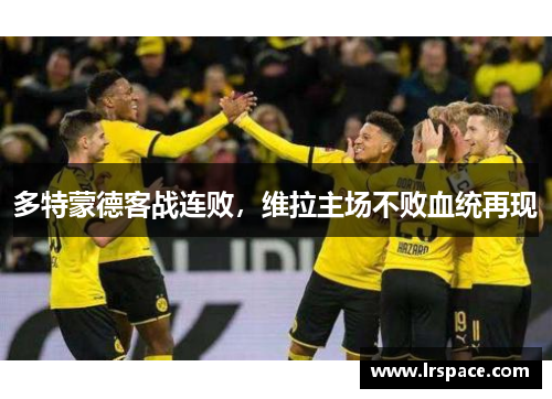 多特蒙德客战连败，维拉主场不败血统再现