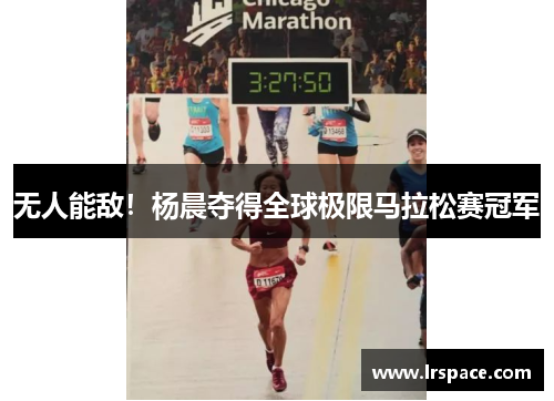 无人能敌！杨晨夺得全球极限马拉松赛冠军